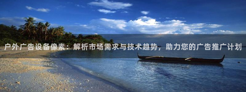 杏宇平台代理怎么赚钱的：户外广告设备像素：解析市场需求与技术趋势，助力您的广告推广计划