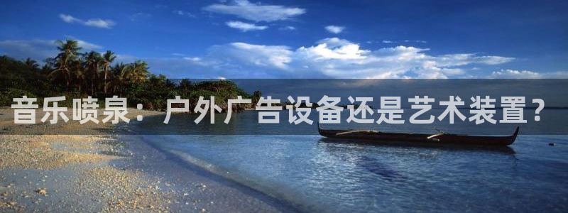 杏宇平台代理怎么赚钱：音乐喷泉：户外广告设备还是艺术装置？