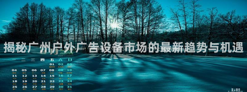 杏宇平台总代理电话：揭秘广州户外广告设备市场的最新趋势与机遇