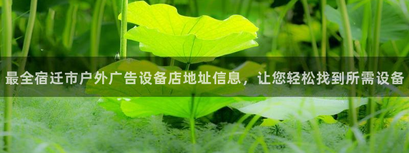 杏宇平台代理多少钱一个：最全宿迁市户外广告设备店地址信息，让您轻松找到所需设备