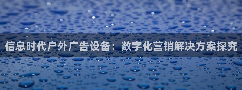 杏宇平台总代理：信息时代户外广告设备：数字化营销解决方案探究