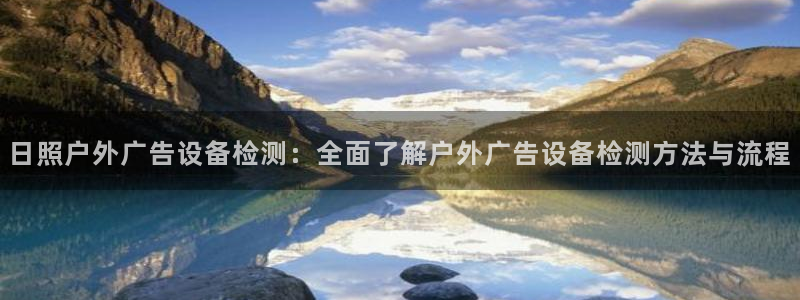 杏宇平台注册地址在哪里：日照户外广告设备检测：全面了解户外广告设备检测方法与流程