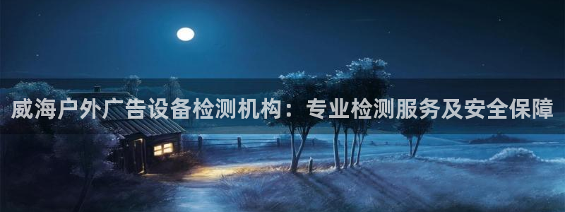 杏宇平台官网注册：威海户外广告设备检测机构：专业检测服务及安全保障