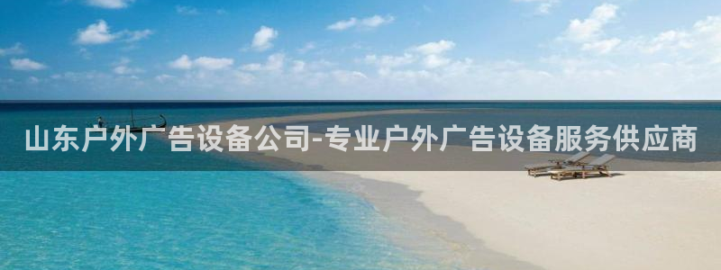 杏宇平台代理怎么样可靠吗：山东户外广告设备公司-专业户外广告设备服务供应商
