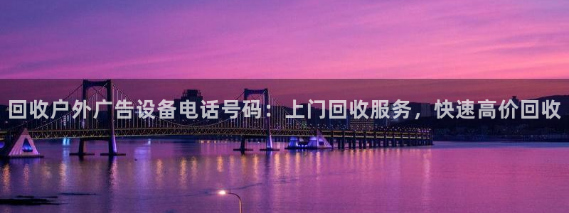 杏宇平台怎么样：回收户外广告设备电话号码：上门回收服务，快速高价回收