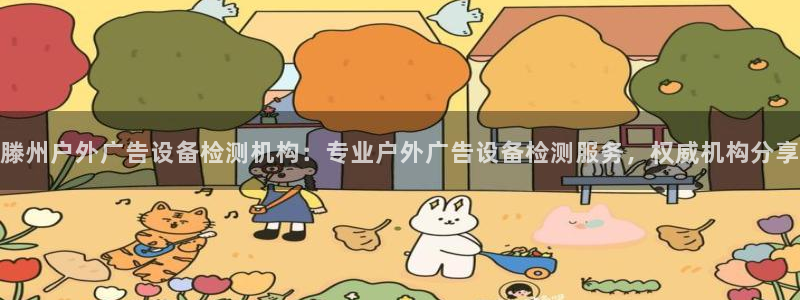 杏宇官方平台官网下载：滕州户外广告设备检测机构：专业户外广告设备检测服务，权威机构分享