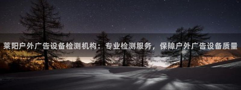 杏宇平台总代理是谁：莱阳户外广告设备检测机构：专业检测服务，保障户外广告设备质量
