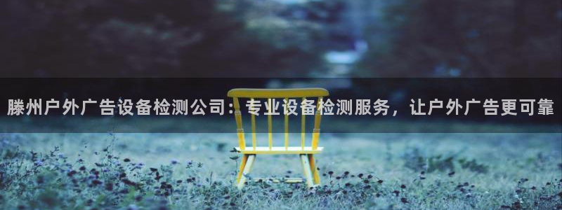 杏宇平台代理怎么样啊：滕州户外广告设备检测公司：专业设备检测服务，让户外广告更可靠