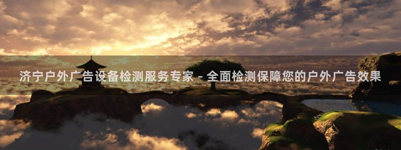 杏宇平台总代理是谁：济宁户外广告设备检测服务专家 - 全面检测保障您的户外广告效果