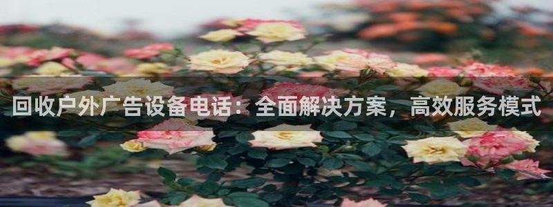杏宇平台代理怎么样赚钱：回收户外广告设备电话：全面解决方案，高效服务模式
