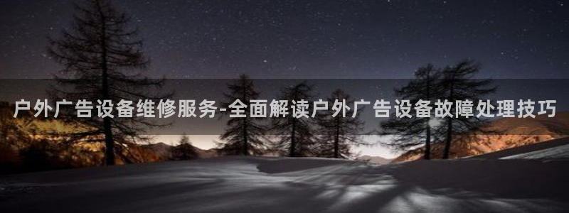 杏宇平台代理怎么样：户外广告设备维修服务-全面解读户外广告设备故障处理技巧