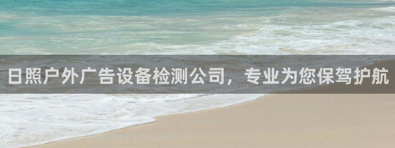 杏宇平台代理：日照户外广告设备检测公司，专业为您保驾护航
