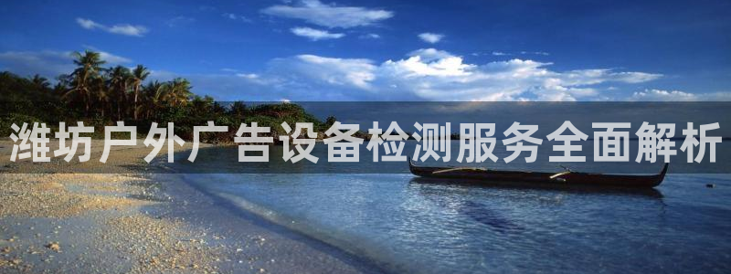 杏宇平台测速链接：潍坊户外广告设备检测服