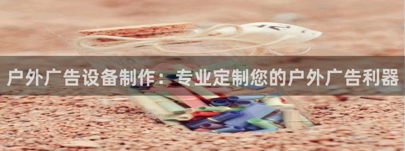 杏宇平台是什么：户外广告设备制作：专业定制您的户外广告利器