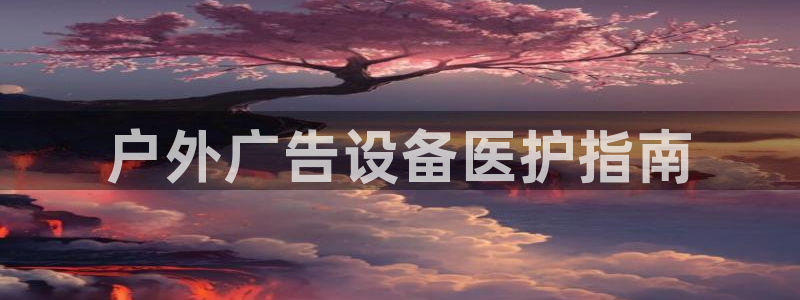 杏宇平台官网注册：户外广告设备医护指南