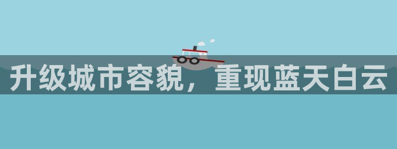 杏宇平台代理怎么赚钱：升级城市容貌，重现蓝天白云