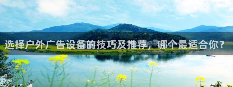 杏宇平台测速链接：选择户外广告设备的技巧及推荐，哪个最适合你？