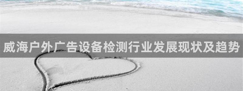 杏宇平台总代理：威海户外广告设备检测行业发展现状及趋势