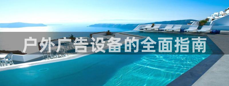 杏宇平台总代理电话：户外广告设备的全面指南