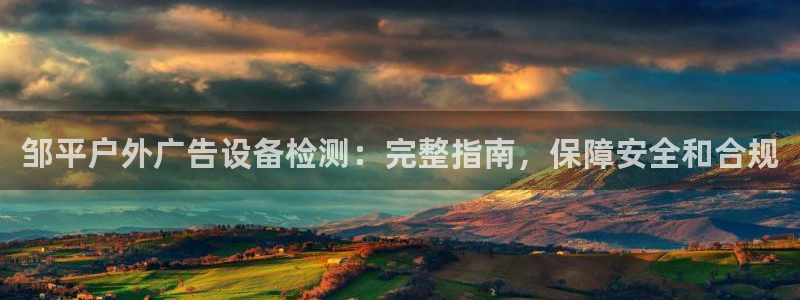 杏宇平台代理怎么赚钱快：邹平户外广告设备检测：完整指南，保障安全和合规