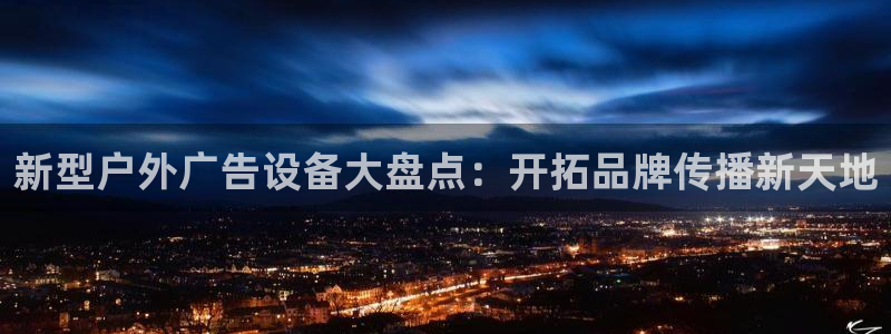 杏宇平台代理怎么样赚钱：新型户外广告设备大盘点：开拓品牌传播新天地