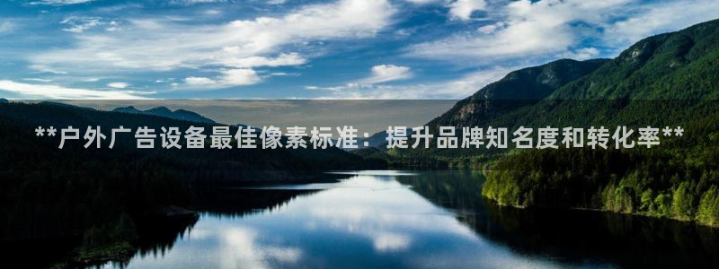 杏宇平台注册地址：**户外广告设备最佳像素标准：提升品牌知名度和转化率**