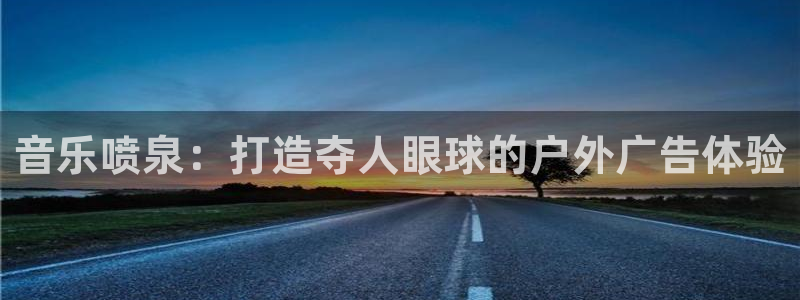 杏宇平台代理多少钱一个月：音乐喷泉：打造夺人眼球的户外广告体验