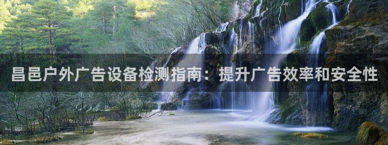 杏宇平台代理怎么赚钱：昌邑户外广告设备检测指南：提升广告效率和安全性