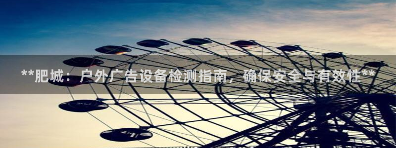 杏宇平台注册登录：**肥城：户外广告设备检测指南，确保安全与有效性**