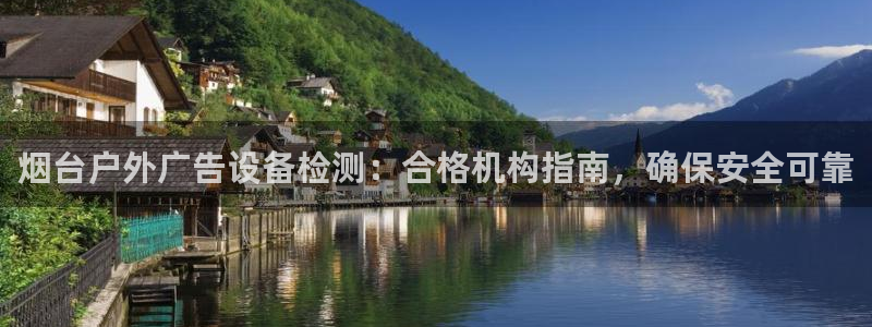 杏宇平台好吗：烟台户外广告设备检测：合格机构指南，确保安全可靠