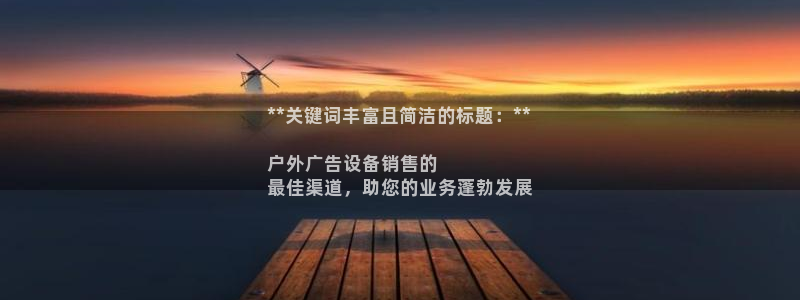 杏宇平台开户：**关键词丰富且简洁的标题：**

户外广告设备销售的
最佳渠道，助您的业务蓬勃发展