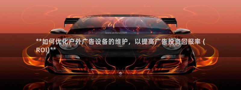 杏宇平台代理怎么样：**如何优化户外广告设备的维护，以提高广告投资回报率 (
ROI)**
