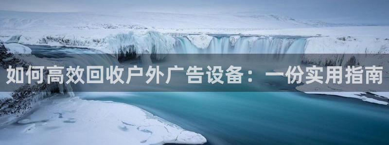杏宇平台好吗：如何高效回收户外广告设备：一份实用指南