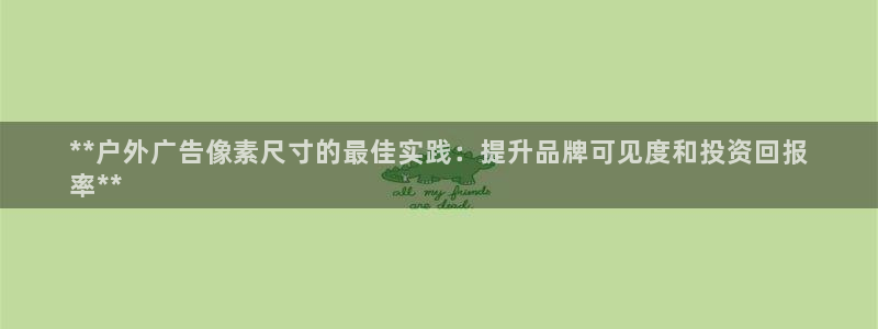 杏宇平台提现为什么这么久呢：**户外广告像素尺寸的最佳实践：提升品牌可见度和投资回报
率**