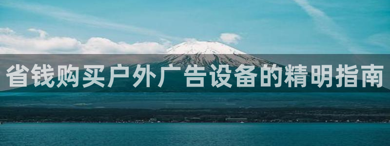 杏宇平台注册地址在哪里：省钱购买户外广告设备的精明指南