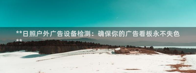 杏宇平台招商：**日照户外广告设备检测：确保你的广告看板永不失色
**