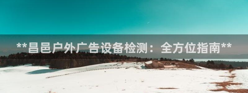 杏宇平台代理：**昌邑户外广告设备检测：全方位指南**