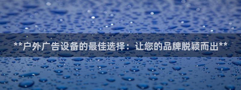 杏宇平台怎么样赚钱：**户外广告设备的最佳选择：让您的品牌脱颖而出**
