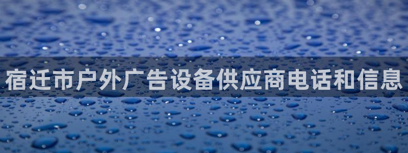 杏宇平台代理怎么样可靠吗：宿迁市户外广告设备供应商电话和信息
