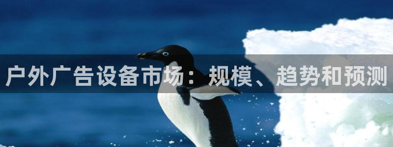 杏宇平台代理怎么样啊：户外广告设备市场：规模、趋势和预测