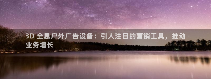 杏宇平台登录方法：3D 全息户外广告设备：引人注目的营销工具，推动
业务增长