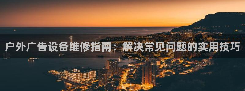 杏宇平台登录步骤：户外广告设备维修指南：解决常见问题的实用技巧