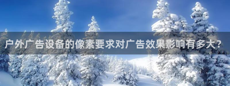 杏宇平台登录步骤：户外广告设备的像素要求对广告效果影响有多大？