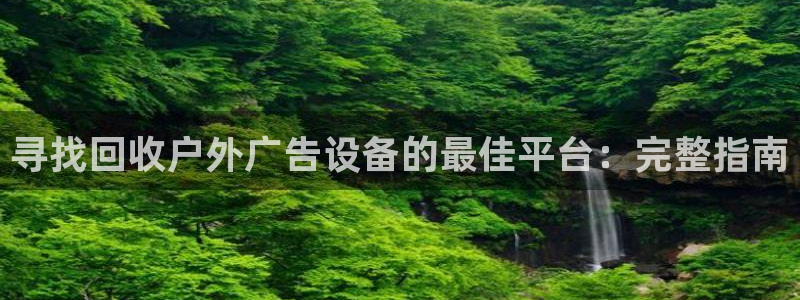 杏宇平台登录步骤：寻找回收户外广告设备的最佳平台：完整指南
