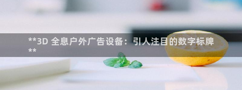 杏宇代理注册：**3D 全息户外广告设备：引人注目的数字标牌
**