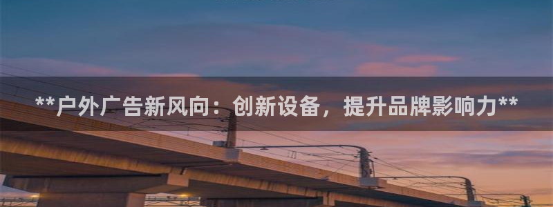 杏宇平台开户：**户外广告新风向：创新设备，提升品牌影响力**
