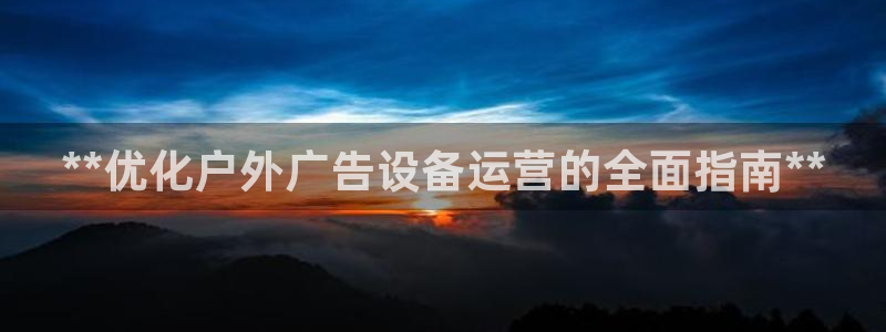 杏宇平台代理：**优化户外广告设备运营的全面指南**
