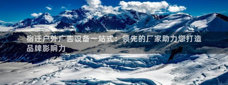 杏宇平台是什么：宿迁户外广告设备一站式：领先的厂家助力您打造
品牌影响力