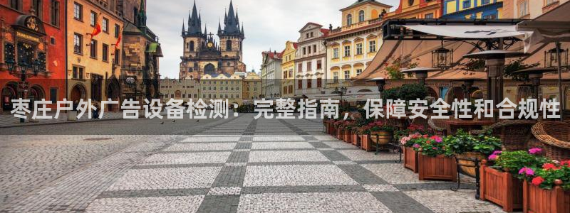 杏宇平台代理怎么赚钱快：枣庄户外广告设备检测：完整指南，保障安全性和合规性