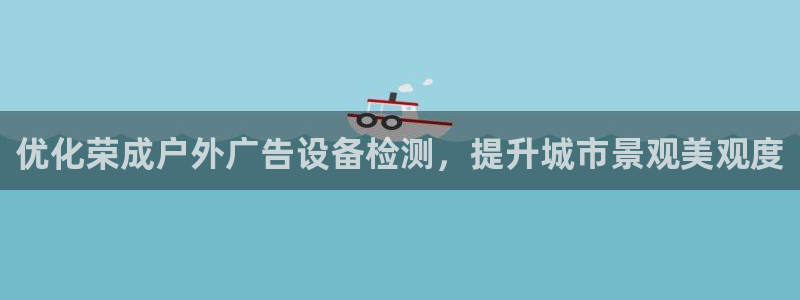 杏宇平台客服：优化荣成户外广告设备检测，提升城市景观美观度